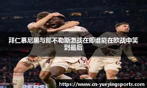 拜仁慕尼黑与那不勒斯激战在即谁能在欧战中笑到最后